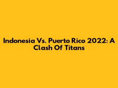 Indonesia Vs. Puerto Rico 2022: A Clash Of Titans