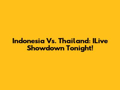Indonesia Vs. Thailand: ILive Showdown Tonight!