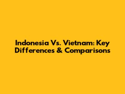 Indonesia Vs. Vietnam: Key Differences & Comparisons