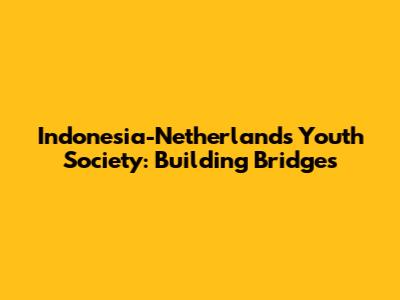 Indonesia-Netherlands Youth Society: Building Bridges