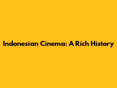 Indonesian Cinema: A Rich History