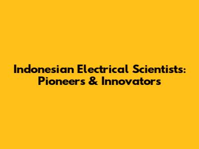 Indonesian Electrical Scientists: Pioneers & Innovators