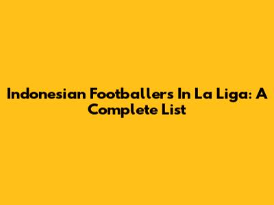 Indonesian Footballers In La Liga: A Complete List