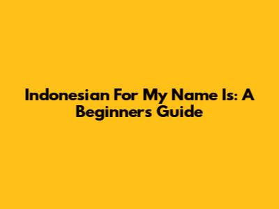 Indonesian For "My Name Is": A Beginner's Guide