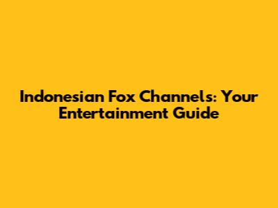 Indonesian Fox Channels: Your Entertainment Guide