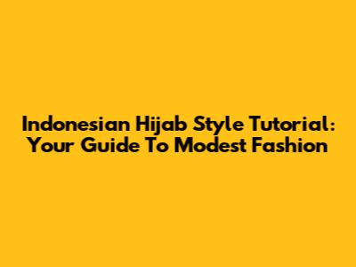 Indonesian Hijab Style Tutorial: Your Guide To Modest Fashion