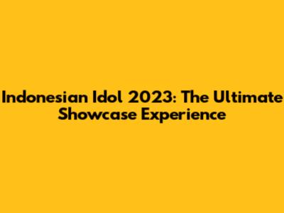 Indonesian Idol 2023: The Ultimate Showcase Experience