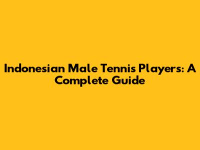 Indonesian Male Tennis Players: A Complete Guide