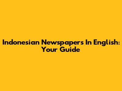 Indonesian Newspapers In English: Your Guide