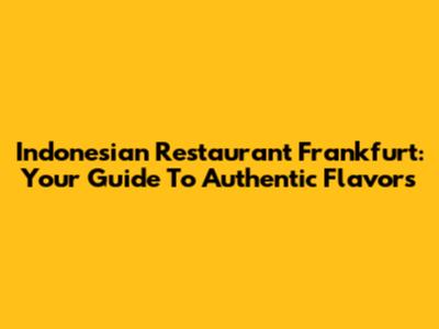 Indonesian Restaurant Frankfurt: Your Guide To Authentic Flavors