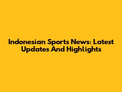Indonesian Sports News: Latest Updates And Highlights