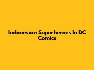 Indonesian Superheroes In DC Comics