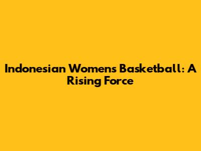 Indonesian Women's Basketball: A Rising Force