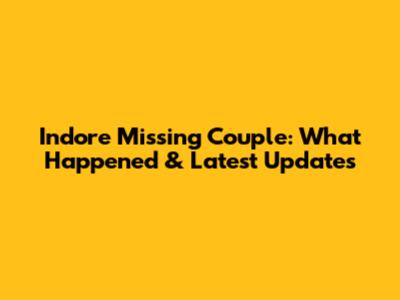 Indore Missing Couple: What Happened & Latest Updates