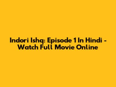 Indori Ishq: Episode 1 In Hindi - Watch Full Movie Online