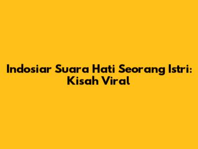 Indosiar Suara Hati Seorang Istri: Kisah Viral
