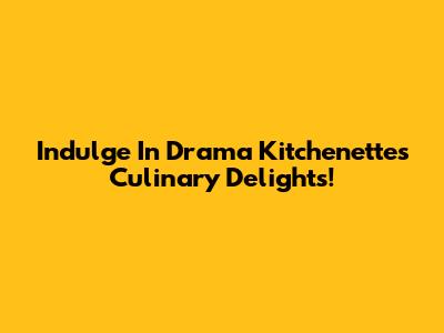 Indulge In Drama Kitchenette's Culinary Delights!