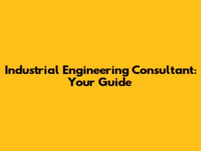 Industrial Engineering Consultant: Your Guide