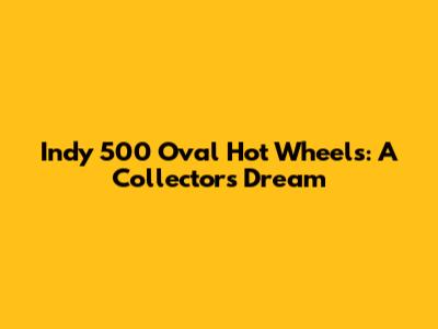 Indy 500 Oval Hot Wheels: A Collector's Dream