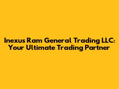Inexus Ram General Trading LLC: Your Ultimate Trading Partner