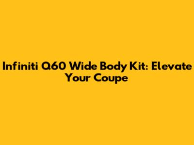 Infiniti Q60 Wide Body Kit: Elevate Your Coupe