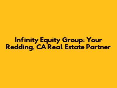 Infinity Equity Group: Your Redding, CA Real Estate Partner
