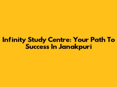 Infinity Study Centre: Your Path To Success In Janakpuri