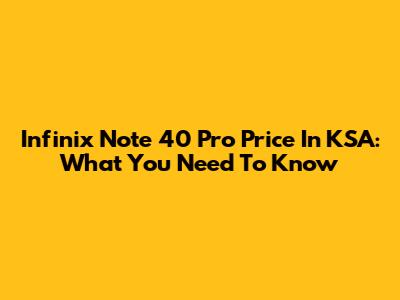 Infinix Note 40 Pro Price In KSA: What You Need To Know