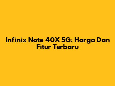 Infinix Note 40X 5G: Harga Dan Fitur Terbaru