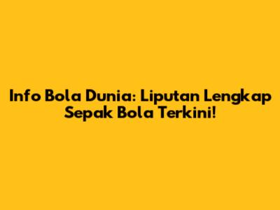 Info Bola Dunia: Liputan Lengkap Sepak Bola Terkini!