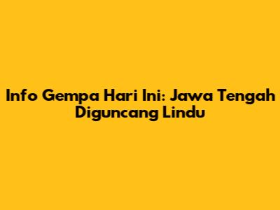 Info Gempa Hari Ini: Jawa Tengah Diguncang Lindu