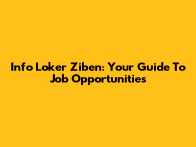 Info Loker Ziben: Your Guide To Job Opportunities