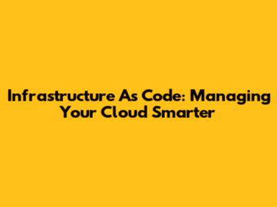 Infrastructure As Code: Managing Your Cloud Smarter