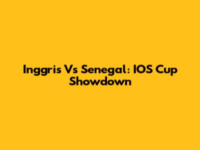 Inggris Vs Senegal: IOS Cup Showdown