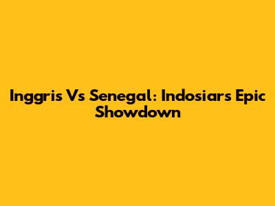 Inggris Vs Senegal: Indosiar's Epic Showdown