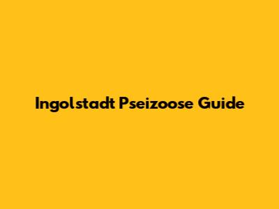 Ingolstadt Pseizoose Guide