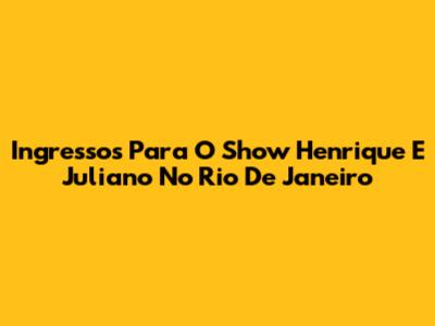 Ingressos Para O Show Henrique E Juliano No Rio De Janeiro