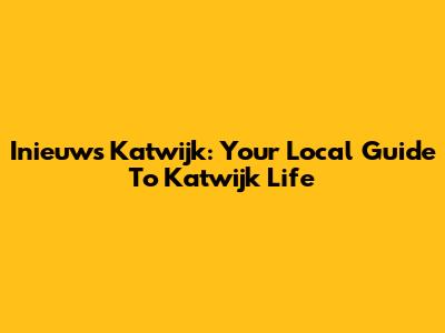 Inieuws Katwijk: Your Local Guide To Katwijk Life
