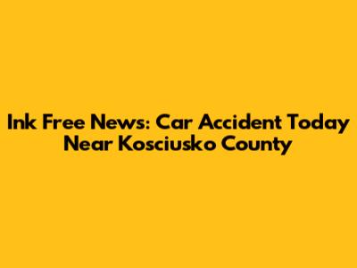 Ink Free News: Car Accident Today Near Kosciusko County