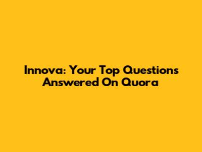 Innova: Your Top Questions Answered On Quora
