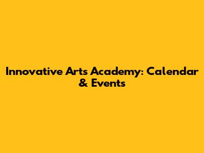 Innovative Arts Academy: Calendar & Events
