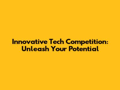 Innovative Tech Competition: Unleash Your Potential