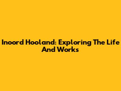 Inoord Hooland: Exploring The Life And Works