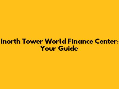 Inorth Tower World Finance Center: Your Guide
