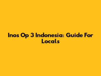 Inos Op 3 Indonesia: Guide For Locals