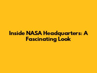 Inside NASA Headquarters: A Fascinating Look