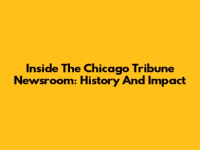 Inside The Chicago Tribune Newsroom: History And Impact