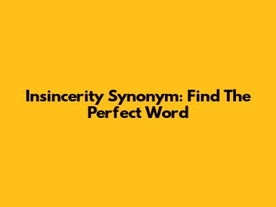 Insincerity Synonym: Find The Perfect Word