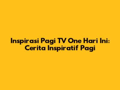 Inspirasi Pagi TV One Hari Ini: Cerita Inspiratif Pagi