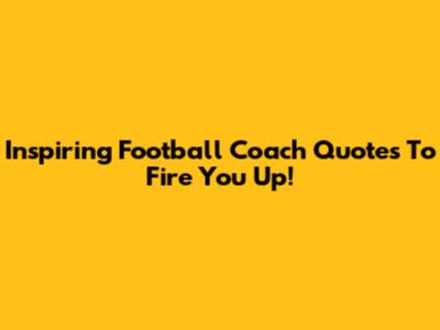 Inspiring Football Coach Quotes To Fire You Up!